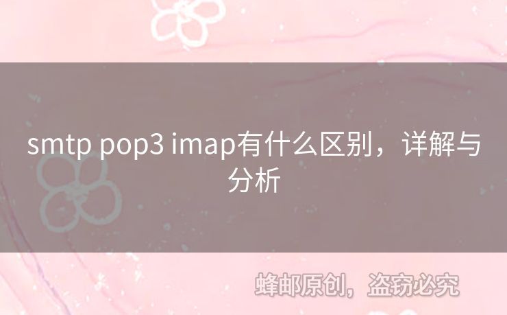 smtp pop3 imap有什么區(qū)別，詳解與分析