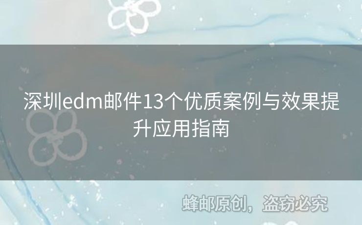 深圳edm郵件13個(gè)優(yōu)質(zhì)案例與效果提升應(yīng)用指南