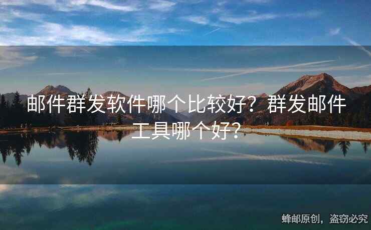 郵件群發(fā)軟件哪個比較好？群發(fā)郵件工具哪個好？
