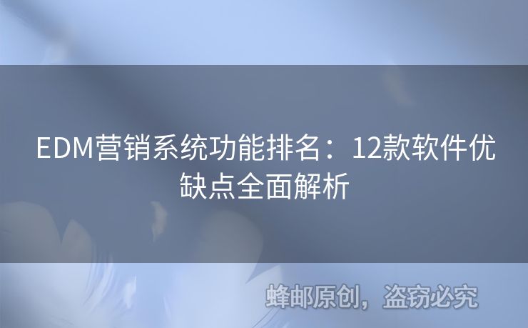 EDM營銷系統(tǒng)功能排名：12款軟件優(yōu)缺點全面解析