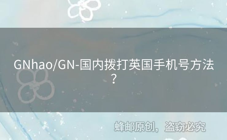 GNhao/GN-國內(nèi)撥打英國手機(jī)號方法？