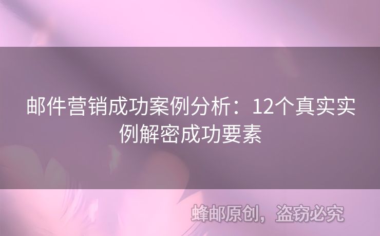 郵件營(yíng)銷成功案例分析：12個(gè)真實(shí)實(shí)例解密成功要素