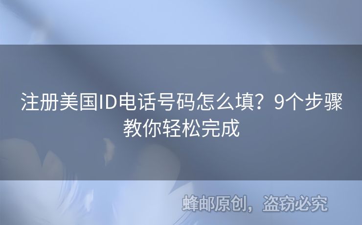 注冊(cè)美國(guó)ID電話號(hào)碼怎么填？9個(gè)步驟教你輕松完成