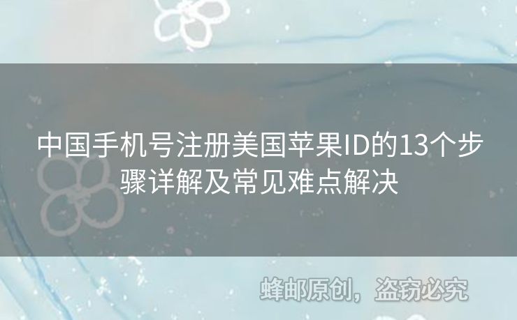 中國(guó)手機(jī)號(hào)注冊(cè)美國(guó)蘋果ID的13個(gè)步驟詳解及常見難點(diǎn)解決