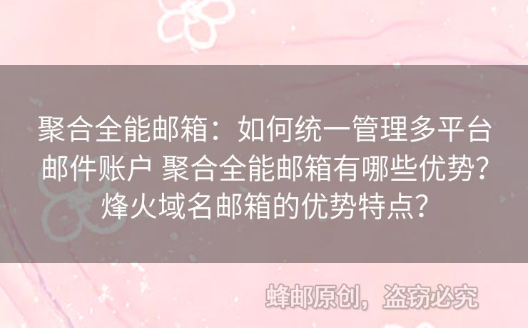 聚合全能郵箱：如何統(tǒng)一管理多平臺(tái)郵件賬戶 聚合全能郵箱有哪些優(yōu)勢(shì)？烽火域名郵箱的優(yōu)勢(shì)特點(diǎn)？