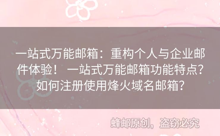 一站式萬能郵箱：重構(gòu)個人與企業(yè)郵件體驗！ 一站式萬能郵箱功能特點？如何注冊使用烽火域名郵箱？