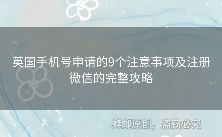 英國(guó)手機(jī)號(hào)申請(qǐng)的9個(gè)注意事項(xiàng)及注冊(cè)微信的完整攻略