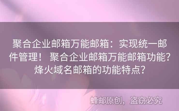 聚合企業(yè)郵箱萬能郵箱：實(shí)現(xiàn)統(tǒng)一郵件管理！ 聚合企業(yè)郵箱萬能郵箱功能？烽火域名郵箱的功能特點(diǎn)？