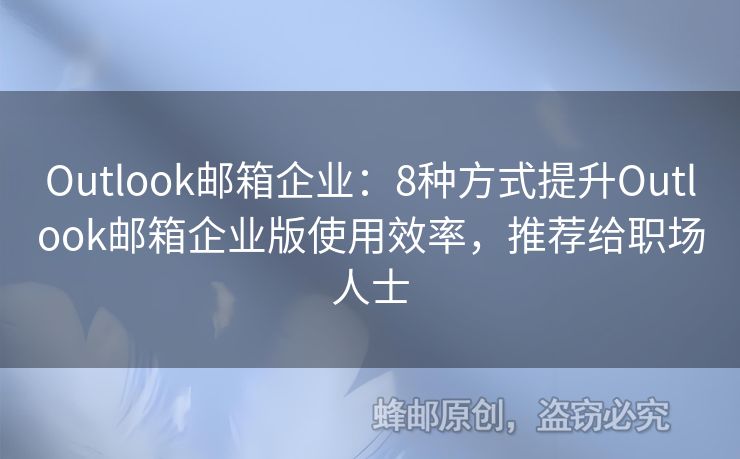 Outlook郵箱企業(yè)：8種方式提升Outlook郵箱企業(yè)版使用效率，推薦給職場人士