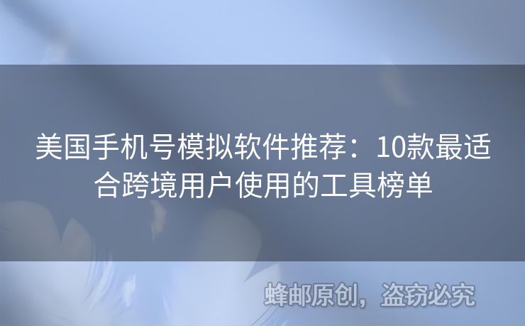 美國手機(jī)號(hào)模擬軟件推薦：10款最適合跨境用戶使用的工具榜單