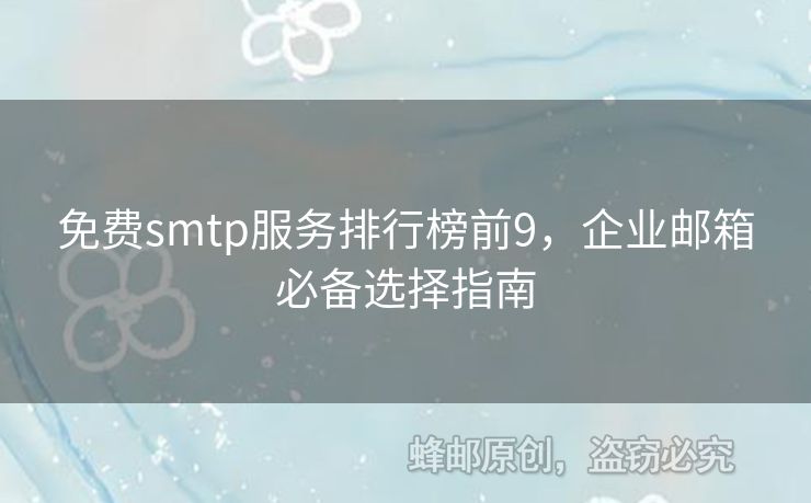 免費(fèi)smtp服務(wù)排行榜前9，企業(yè)郵箱必備選擇指南