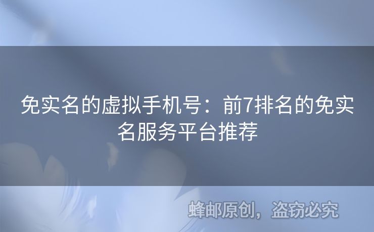 免實(shí)名的虛擬手機(jī)號(hào)：前7排名的免實(shí)名服務(wù)平臺(tái)推薦