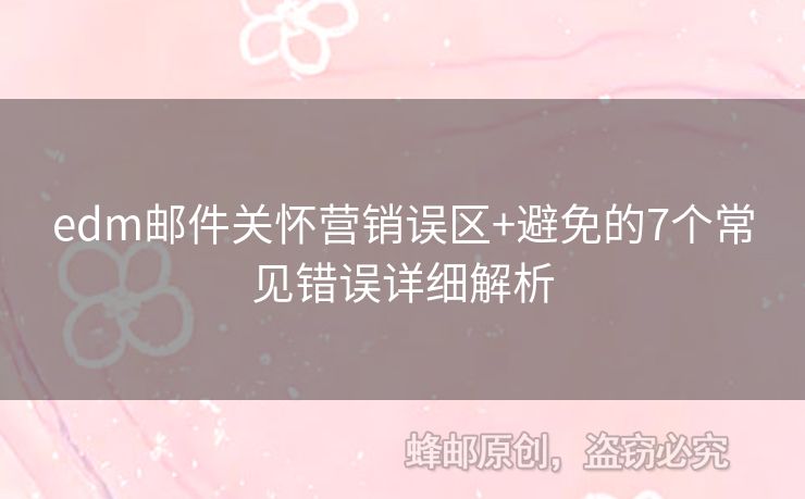 edm郵件關(guān)懷營(yíng)銷(xiāo)誤區(qū)+避免的7個(gè)常見(jiàn)錯(cuò)誤詳細(xì)解析