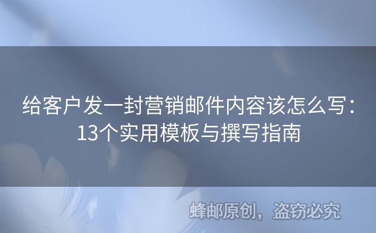 給客戶發(fā)一封營銷郵件內(nèi)容該怎么寫：13個實用模板與撰寫指南