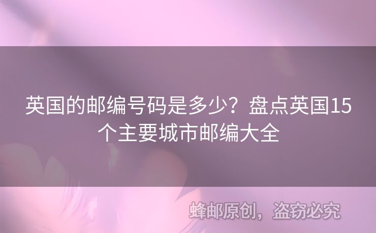 英國的郵編號碼是多少？盤點(diǎn)英國15個(gè)主要城市郵編大全