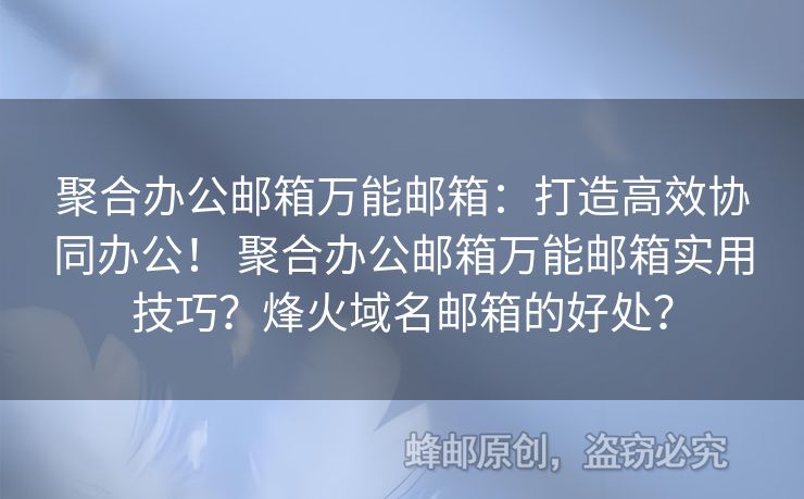 聚合辦公郵箱萬能郵箱：打造高效協(xié)同辦公！ 聚合辦公郵箱萬能郵箱實(shí)用技巧？烽火域名郵箱的好處？