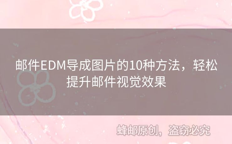 郵件EDM導成圖片的10種方法，輕松提升郵件視覺效果