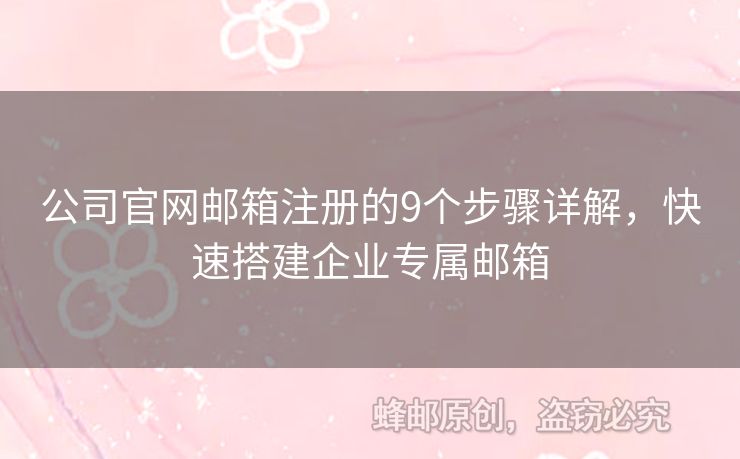 公司官網(wǎng)郵箱注冊的9個步驟詳解，快速搭建企業(yè)專屬郵箱