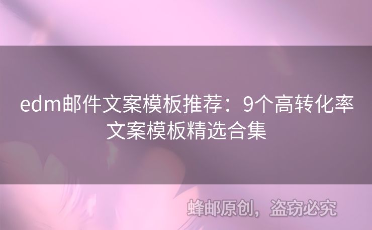 edm郵件文案模板推薦：9個(gè)高轉(zhuǎn)化率文案模板精選合集