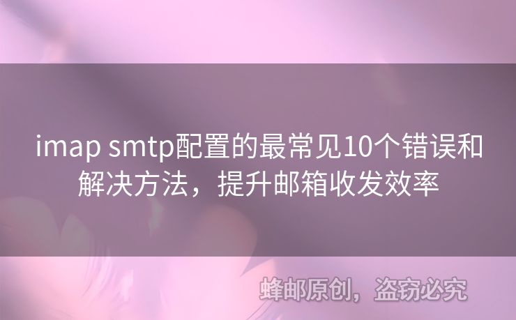 imap smtp配置的最常見10個(gè)錯(cuò)誤和解決方法，提升郵箱收發(fā)效率
