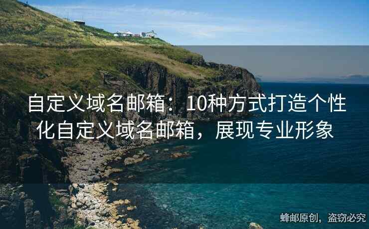 自定義域名郵箱：10種方式打造個性化自定義域名郵箱，展現(xiàn)專業(yè)形象