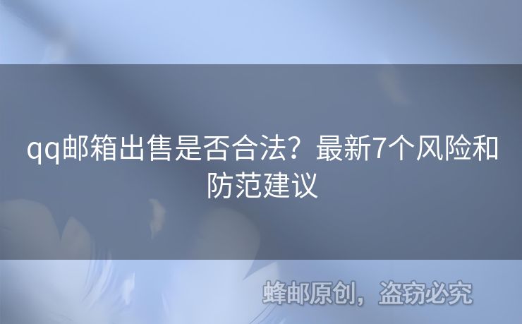 qq郵箱出售是否合法？最新7個(gè)風(fēng)險(xiǎn)和防范建議