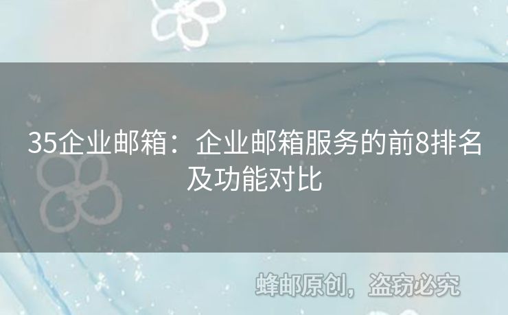 35企業(yè)郵箱：企業(yè)郵箱服務的前8排名及功能對比