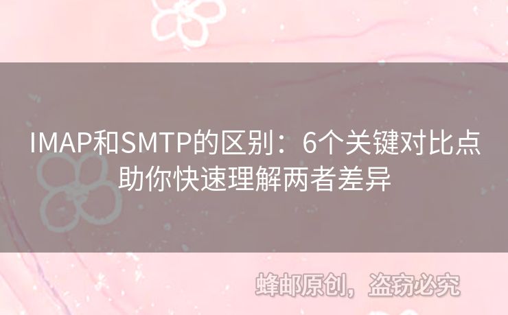 IMAP和SMTP的區(qū)別：6個(gè)關(guān)鍵對比點(diǎn)助你快速理解兩者差異