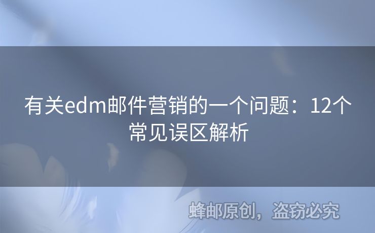 有關(guān)edm郵件營(yíng)銷(xiāo)的一個(gè)問(wèn)題：12個(gè)常見(jiàn)誤區(qū)解析