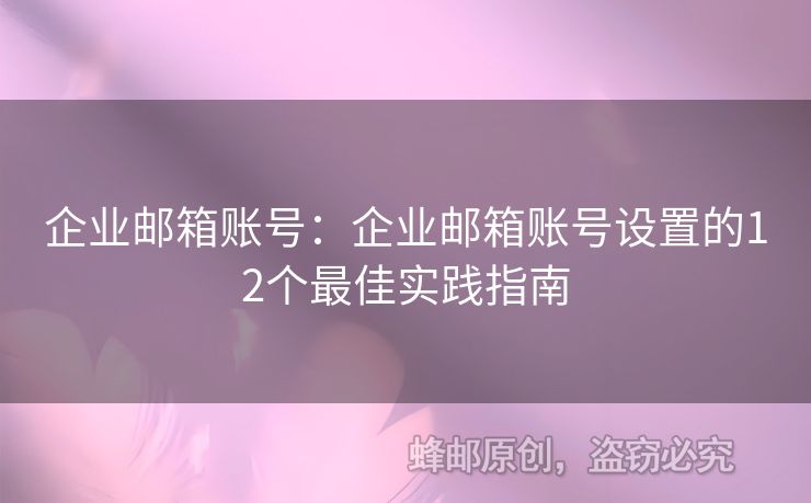 企業(yè)郵箱賬號：企業(yè)郵箱賬號設(shè)置的12個(gè)最佳實(shí)踐指南