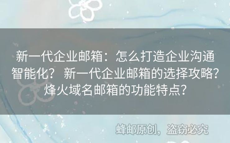 新一代企業(yè)郵箱：怎么打造企業(yè)溝通智能化？ 新一代企業(yè)郵箱的選擇攻略？烽火域名郵箱的功能特點(diǎn)？