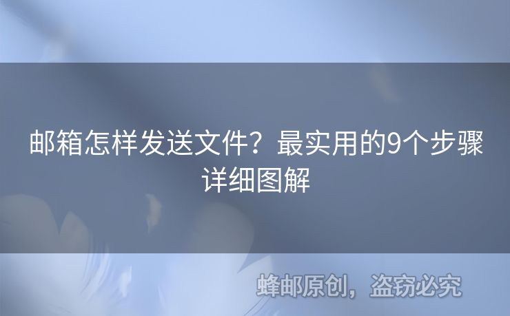 郵箱怎樣發(fā)送文件？最實用的9個步驟詳細圖解