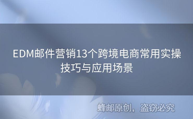 EDM郵件營(yíng)銷(xiāo)13個(gè)跨境電商常用實(shí)操技巧與應(yīng)用場(chǎng)景