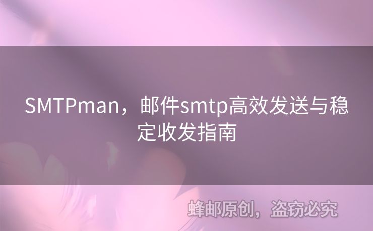 SMTPman，郵件smtp高效發(fā)送與穩(wěn)定收發(fā)指南