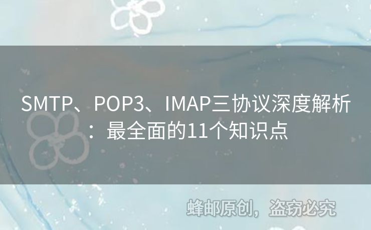 SMTP、POP3、IMAP三協(xié)議深度解析：最全面的11個(gè)知識(shí)點(diǎn)