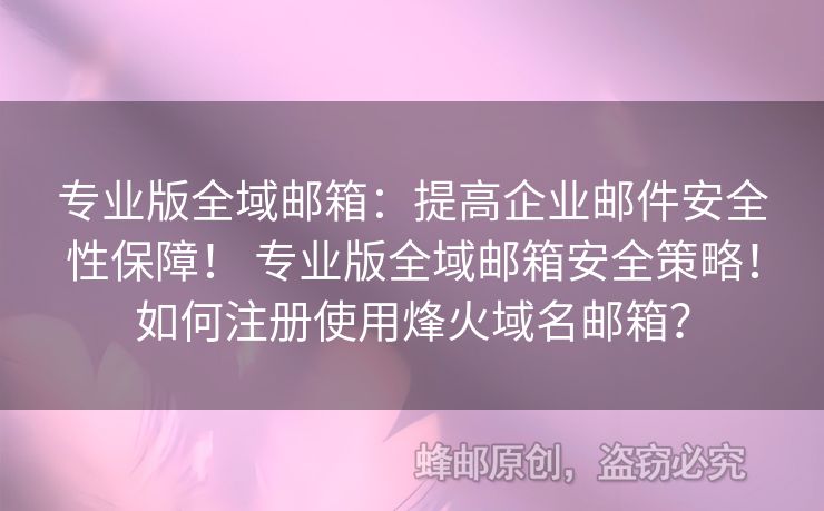 專業(yè)版全域郵箱：提高企業(yè)郵件安全性保障！ 專業(yè)版全域郵箱安全策略！如何注冊(cè)使用烽火域名郵箱？