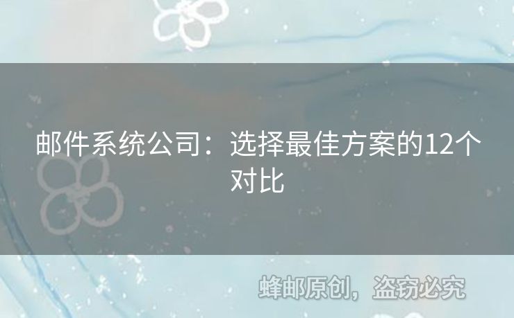 郵件系統(tǒng)公司：選擇最佳方案的12個(gè)對(duì)比