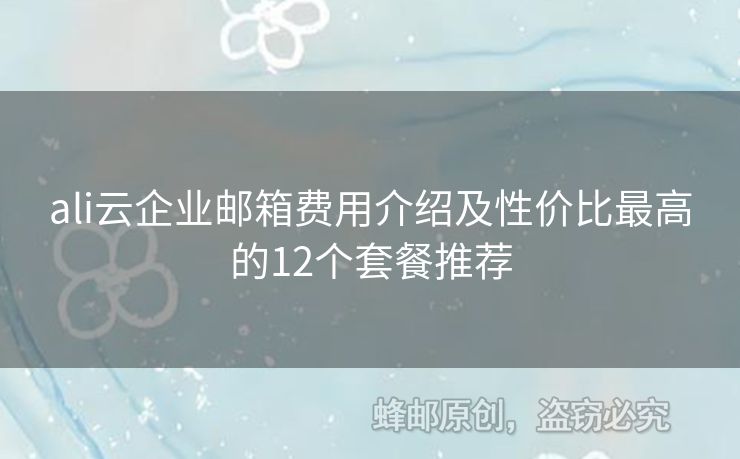 ali云企業(yè)郵箱費(fèi)用介紹及性價(jià)比最高的12個(gè)套餐推薦