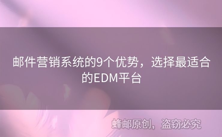 郵件營(yíng)銷(xiāo)系統(tǒng)的9個(gè)優(yōu)勢(shì)，選擇最適合的EDM平臺(tái)