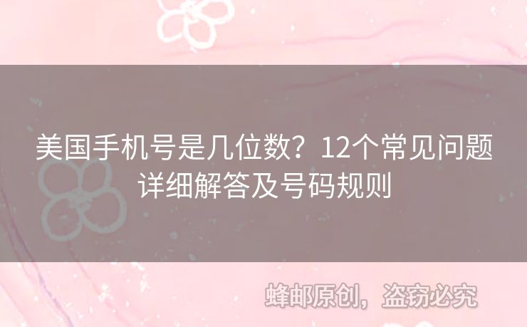 美國(guó)手機(jī)號(hào)是幾位數(shù)？12個(gè)常見(jiàn)問(wèn)題詳細(xì)解答及號(hào)碼規(guī)則