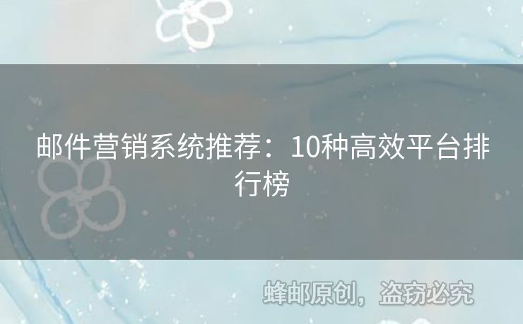 郵件營(yíng)銷系統(tǒng)推薦：10種高效平臺(tái)排行榜
