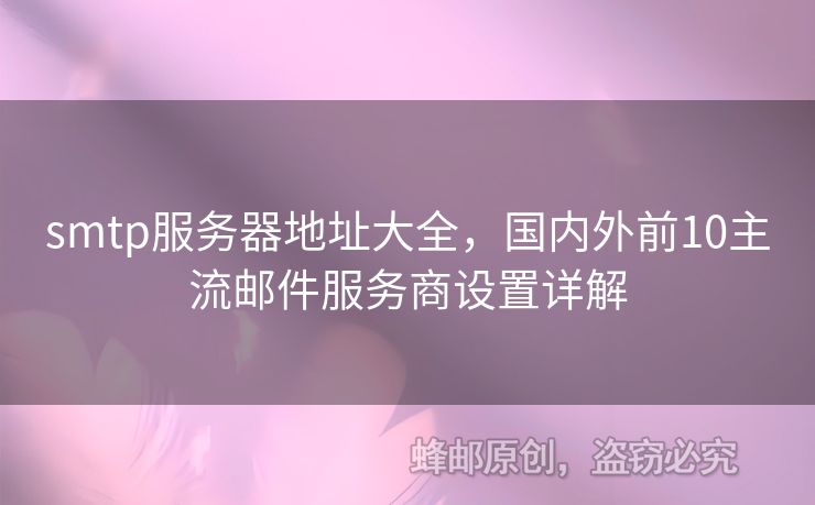 smtp服務(wù)器地址大全，國(guó)內(nèi)外前10主流郵件服務(wù)商設(shè)置詳解