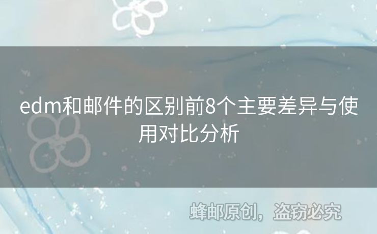 edm和郵件的區(qū)別前8個主要差異與使用對比分析