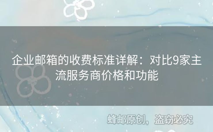 企業(yè)郵箱的收費標準詳解：對比9家主流服務商價格和功能