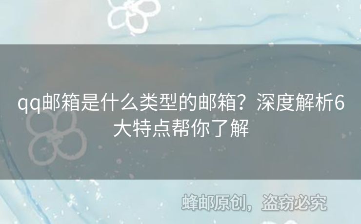 qq郵箱是什么類型的郵箱？深度解析6大特點(diǎn)幫你了解