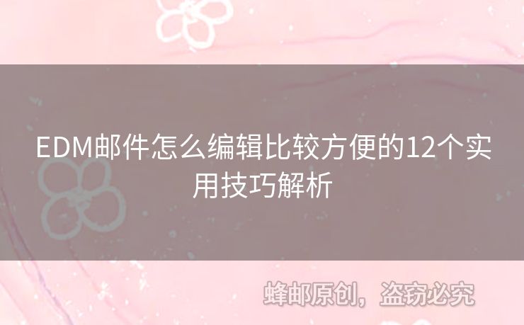 EDM郵件怎么編輯比較方便的12個(gè)實(shí)用技巧解析