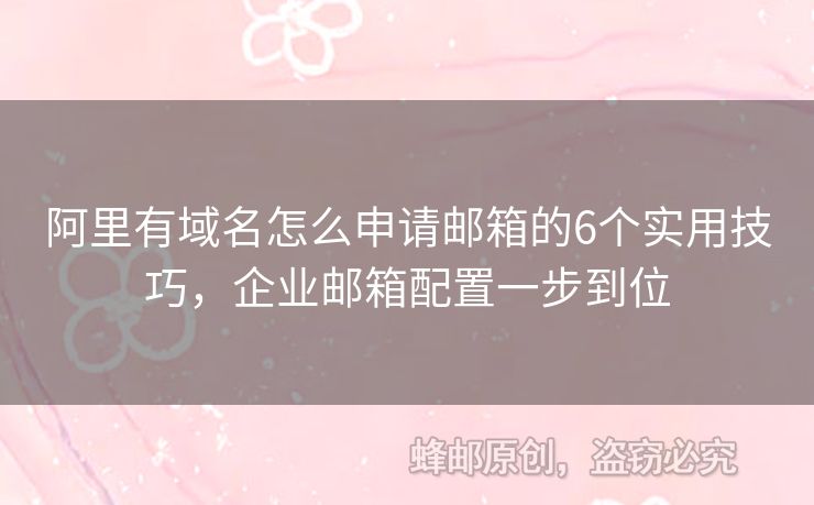 阿里有域名怎么申請郵箱的6個實用技巧，企業(yè)郵箱配置一步到位