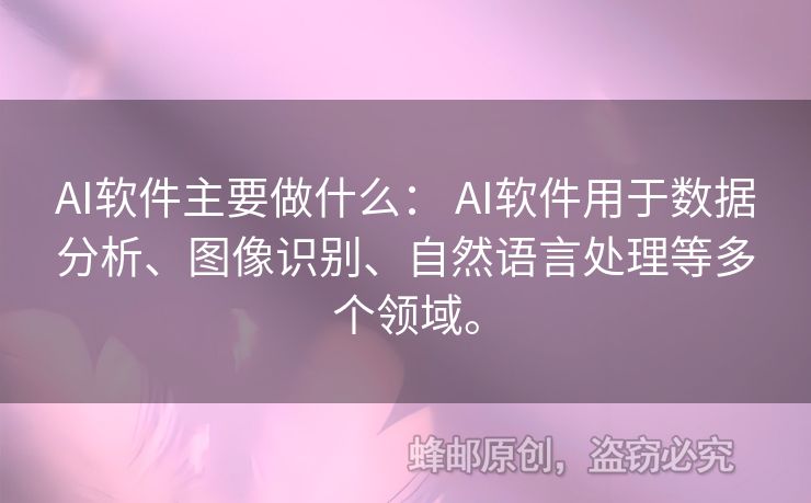 AI軟件主要做什么： AI軟件用于數(shù)據(jù)分析、圖像識別、自然語言處理等多個領(lǐng)域。
