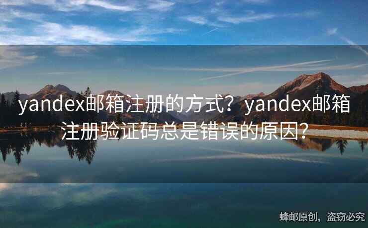 yandex郵箱注冊的方式？yandex郵箱注冊驗證碼總是錯誤的原因？