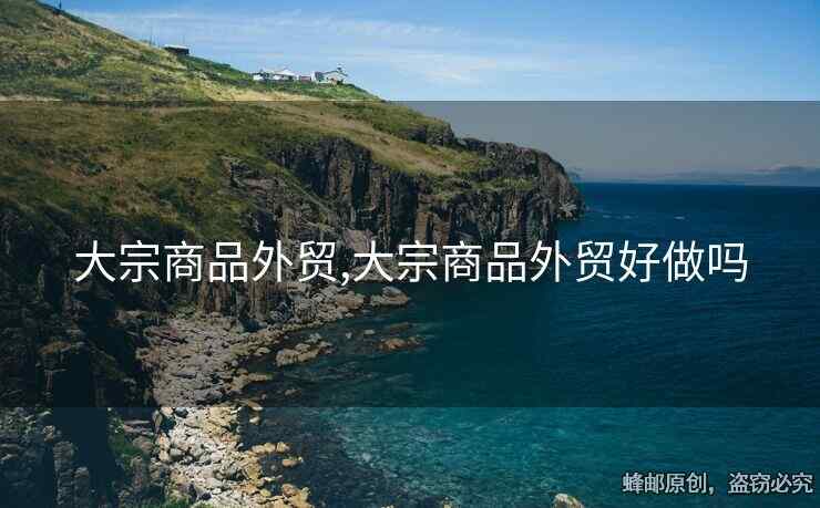 大宗商品外貿(mào),大宗商品外貿(mào)好做嗎